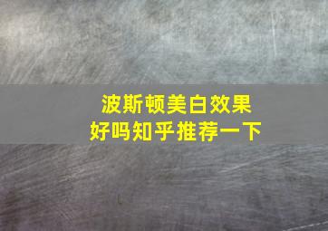 波斯顿美白效果好吗知乎推荐一下