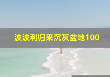 波波利归来沉灰盆地100