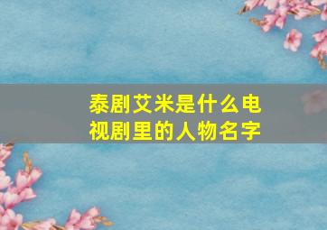 泰剧艾米是什么电视剧里的人物名字