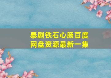 泰剧铁石心肠百度网盘资源最新一集