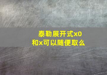 泰勒展开式x0和x可以随便取么