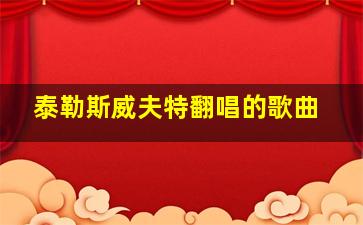 泰勒斯威夫特翻唱的歌曲