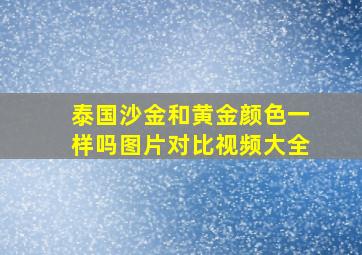 泰国沙金和黄金颜色一样吗图片对比视频大全