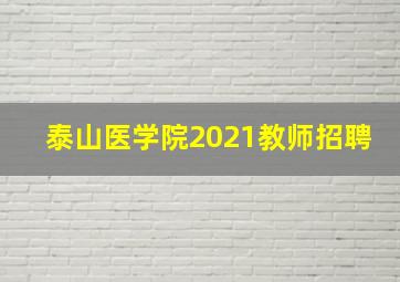 泰山医学院2021教师招聘