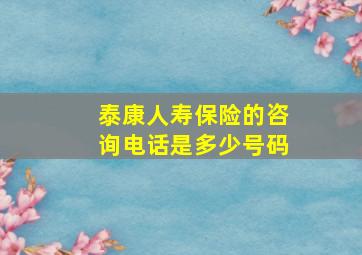 泰康人寿保险的咨询电话是多少号码