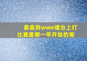 泰森到wwe擂台上打比赛是哪一年开始的呢