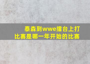 泰森到wwe擂台上打比赛是哪一年开始的比赛