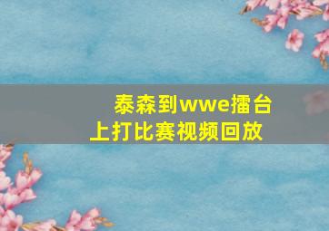 泰森到wwe擂台上打比赛视频回放