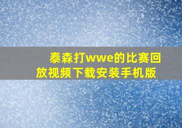 泰森打wwe的比赛回放视频下载安装手机版