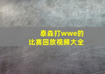 泰森打wwe的比赛回放视频大全