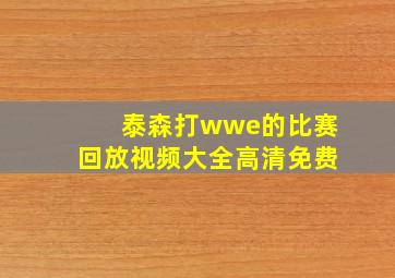 泰森打wwe的比赛回放视频大全高清免费