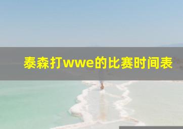 泰森打wwe的比赛时间表