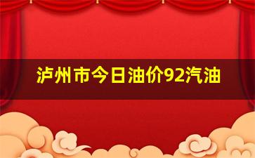 泸州市今日油价92汽油