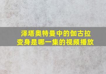 泽塔奥特曼中的伽古拉变身是哪一集的视频播放