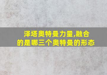 泽塔奥特曼力量,融合的是哪三个奥特曼的形态