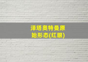 泽塔奥特曼原始形态(红眼)