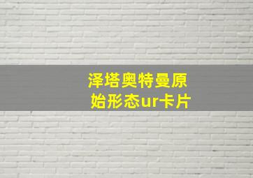 泽塔奥特曼原始形态ur卡片