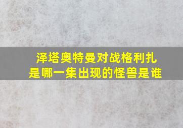 泽塔奥特曼对战格利扎是哪一集出现的怪兽是谁