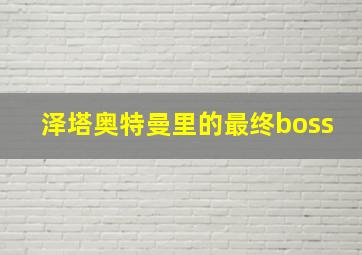 泽塔奥特曼里的最终boss