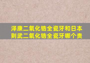 泽康二氧化锆全瓷牙和日本则武二氧化锆全瓷牙哪个贵