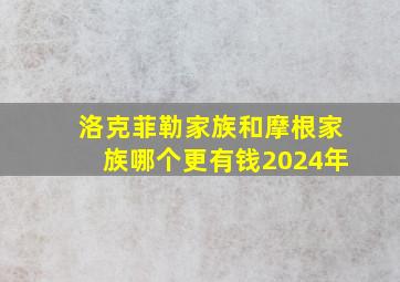 洛克菲勒家族和摩根家族哪个更有钱2024年