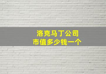 洛克马丁公司市值多少钱一个