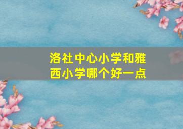 洛社中心小学和雅西小学哪个好一点