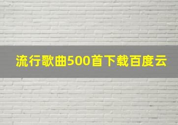 流行歌曲500首下载百度云