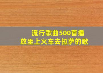 流行歌曲500首播放坐上火车去拉萨的歌