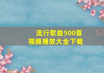 流行歌曲500首视频播放大全下载