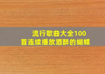 流行歌曲大全100首连续播放酒醉的蝴蝶