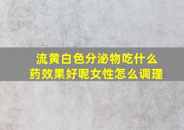 流黄白色分泌物吃什么药效果好呢女性怎么调理