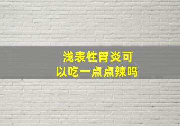 浅表性胃炎可以吃一点点辣吗