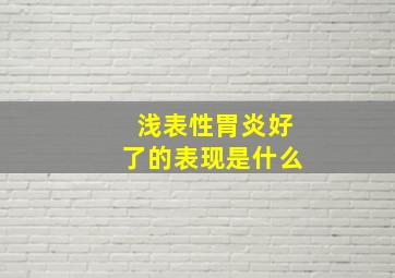 浅表性胃炎好了的表现是什么