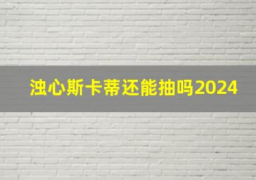 浊心斯卡蒂还能抽吗2024