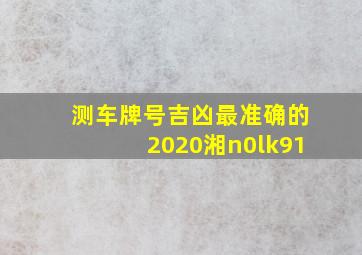 测车牌号吉凶最准确的2020湘n0lk91