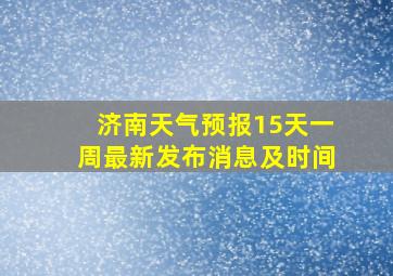 济南天气预报15天一周最新发布消息及时间