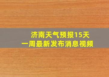 济南天气预报15天一周最新发布消息视频