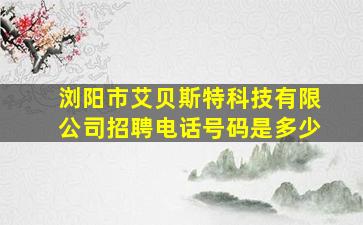 浏阳市艾贝斯特科技有限公司招聘电话号码是多少