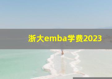 浙大emba学费2023