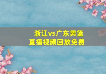 浙江vs广东男篮直播视频回放免费