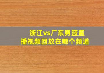 浙江vs广东男篮直播视频回放在哪个频道