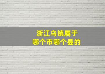 浙江乌镇属于哪个市哪个县的