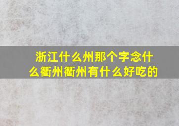 浙江什么州那个字念什么衢州衢州有什么好吃的