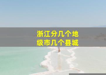 浙江分几个地级市几个县城