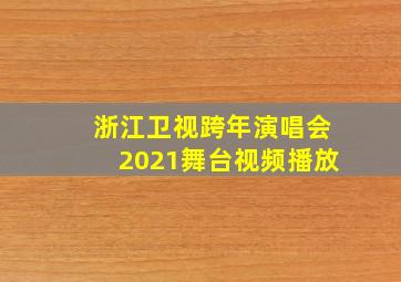 浙江卫视跨年演唱会2021舞台视频播放