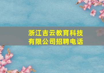 浙江吉云教育科技有限公司招聘电话