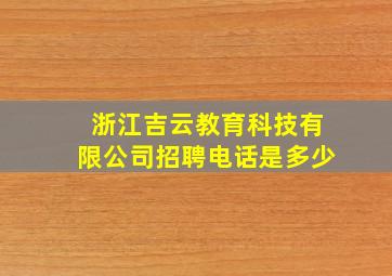 浙江吉云教育科技有限公司招聘电话是多少