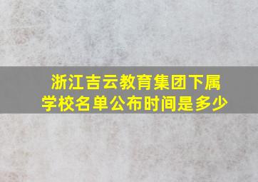 浙江吉云教育集团下属学校名单公布时间是多少