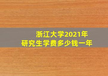 浙江大学2021年研究生学费多少钱一年